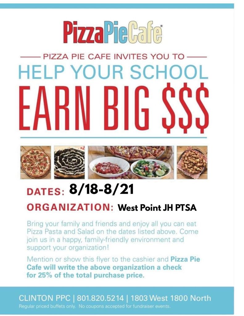 PizzaPieCafe  Pizza Pie Cafe invites you to Help Your School Earn Big $$$  Dates: 8/18–8/21 Organization: West Point JH PTSA  Bring your family and friends and enjoy all you can eat Pizza Pasta and Salad on the dates listed above. Come join us in a happy, family-friendly environment and support your organization!  Mention or show this flyer to the cashier and Pizza Pie Cafe will write the above organization a check for 25% of the total purchase price.  CLINTON PPC | 801.820.5214 | 1803 West 1800 North  Regular priced buffets only. No coupons accepted for fundraiser events.