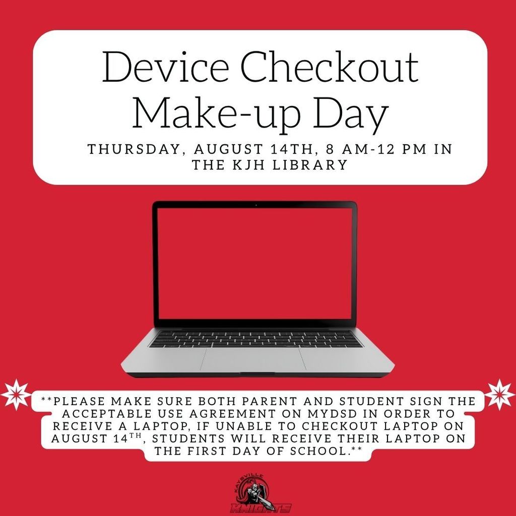 image of an open laptop device checkout make-up day thursday, August 14th, 8 am - 12 pm in the kjh library please make sure both parent and student sign the acceptable use agreement on mydsd in order to receive a laptop, if unable to checkout laptop on august 14th, students will receive their laptop on the first day of school.