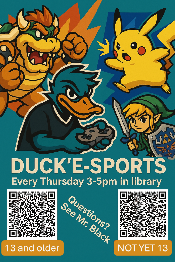 Duck'E-Sports Every Thursday 3-5pm in library. Questions? See Mr. Black. 13 and older. Not yet 13