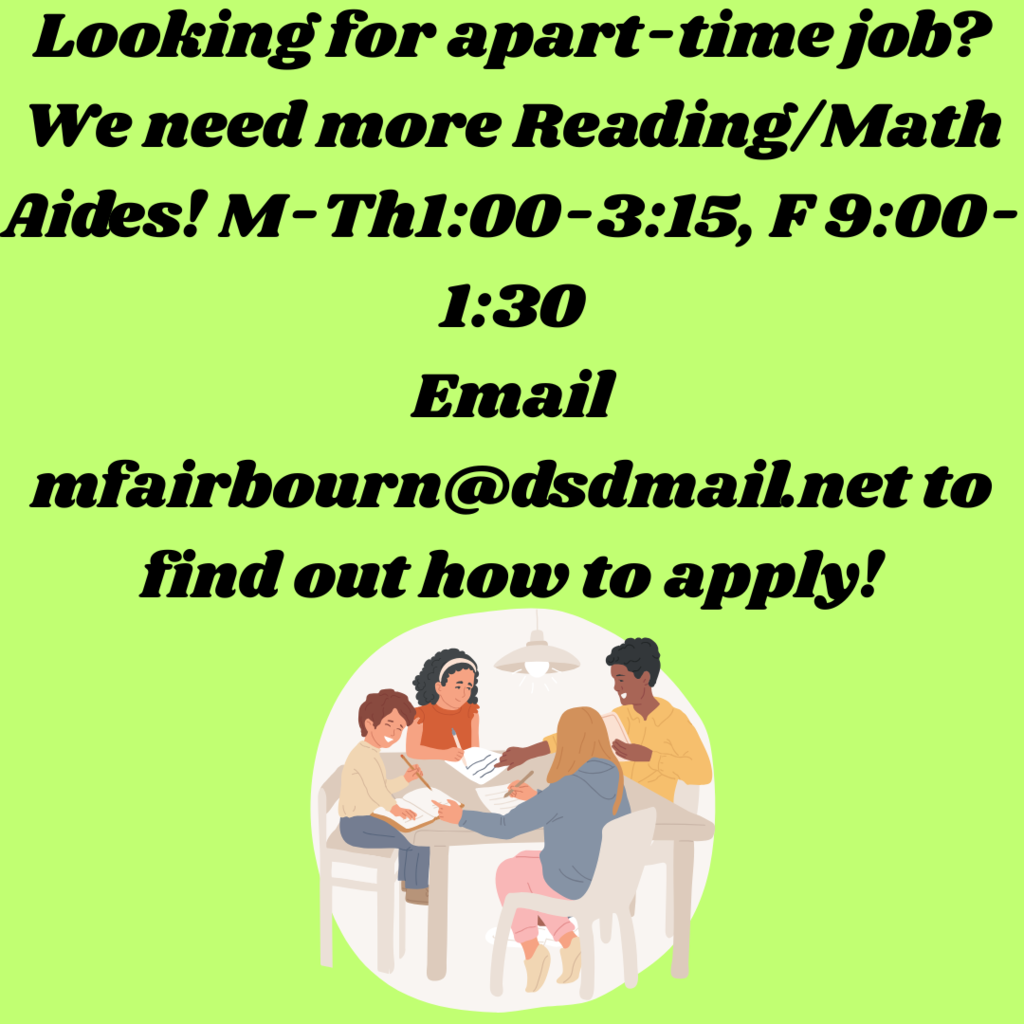 Looking for apart-time job? We need more Reading/Math Aides! M-Th 1:00- 3:15 pm, F 9:00-1:30 pm Email mfairbourn@dsdmail.net to find out how to apply!