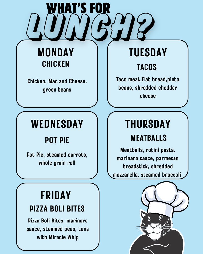 What's for Lunch? Monday chicken and mac and cheese, Tuesday tacos, flat bread pinto beans, shredded cheese. wednesday pot pie, steamed carrots, whole grain roll, thursday meatballs, rotini pasta, parmesan cheese, breadstick, steamed broccoli,friday pizza boli bites, marinara sauce, steamed peas, tuna with Miracle Whip