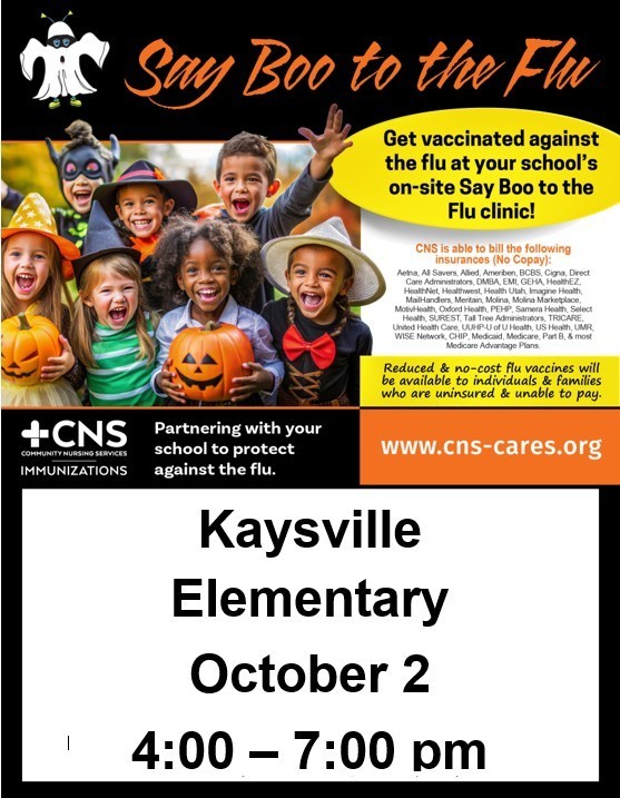 Say Boo to Flu. Get vaccinated against the flu at your school's on-site Say Boo to the Flu Clinic. CNS is able to bill insurance. www.cns-cres.org partnering with your school to protect against the flue. kaysville Elementary october 2 4:00 - 7:00 pm