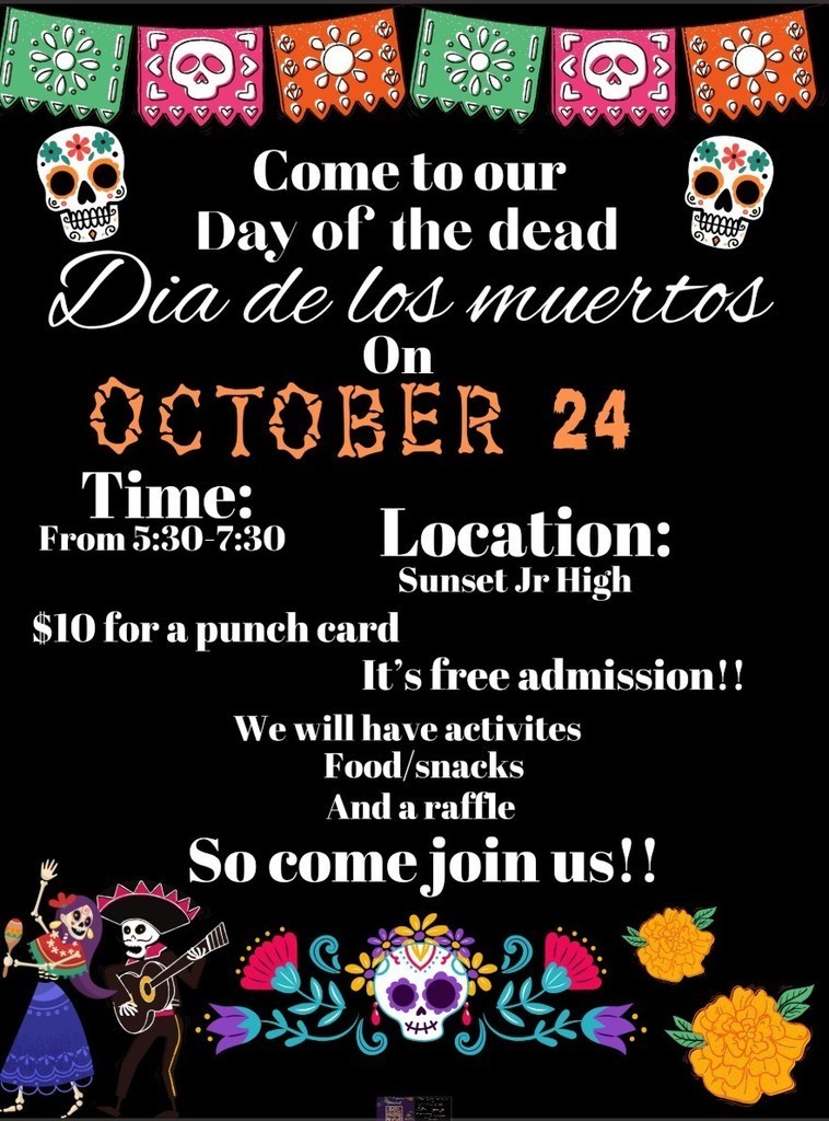 Come to our Day of the Dead (DĂa de los Muertos) on October 24. Time: 5:30–7:30 PM Location: Sunset Jr High Commons, $10 for a punch card, It’s free admission! We will have activities, food/snacks, and a raffle. So come join us!