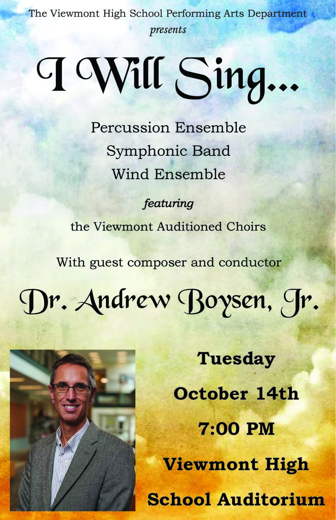 The Viewmont High School Performing Arts Department presents "I Will Sing..." Percussion Ensemble Symphonic Band Wind Ensemble featuring the Viewmont Auditioned Choirs With guest composer and conductor Dr. Andrew Boysen, Jr. Tuesday, October 14th at 7:00 pm Viewmont High School Auditorium