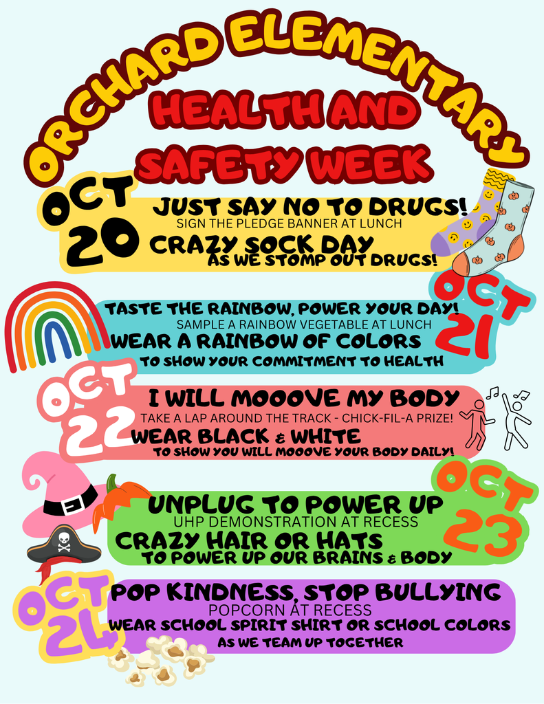 Orchard Elementary Health and Safety Week. Oct. 20 crazy sock day Oct. 21 wear a rainbow of colors Oct 22 wear black and white Oct 23 crazy hair day Oct 24 wear school spirit shirt