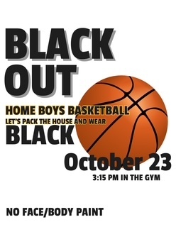 Black Out! Let's pack the house and wear black for the home boys' basketball game on October 23rd at 3:15 PM in the gym. (No face or body paint)