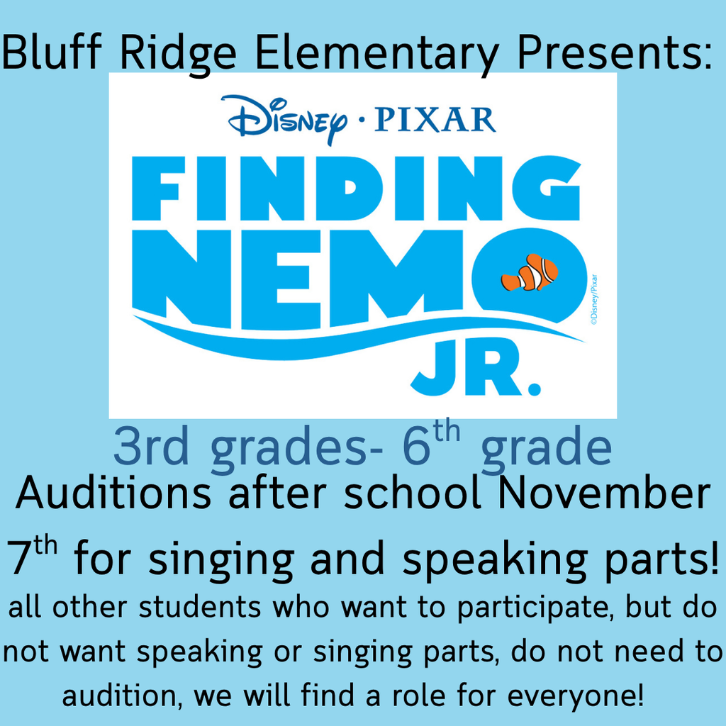 Bluff Ridge Elementary presents: Disney PIXAR Finding Nemo Jr. (3rd-6th grade) Auditions after school November 7th for singing and speaking part! all other students who want to participate, but do not want speaking or singing parts, do not need to audtion, we will find a role for everyone!
