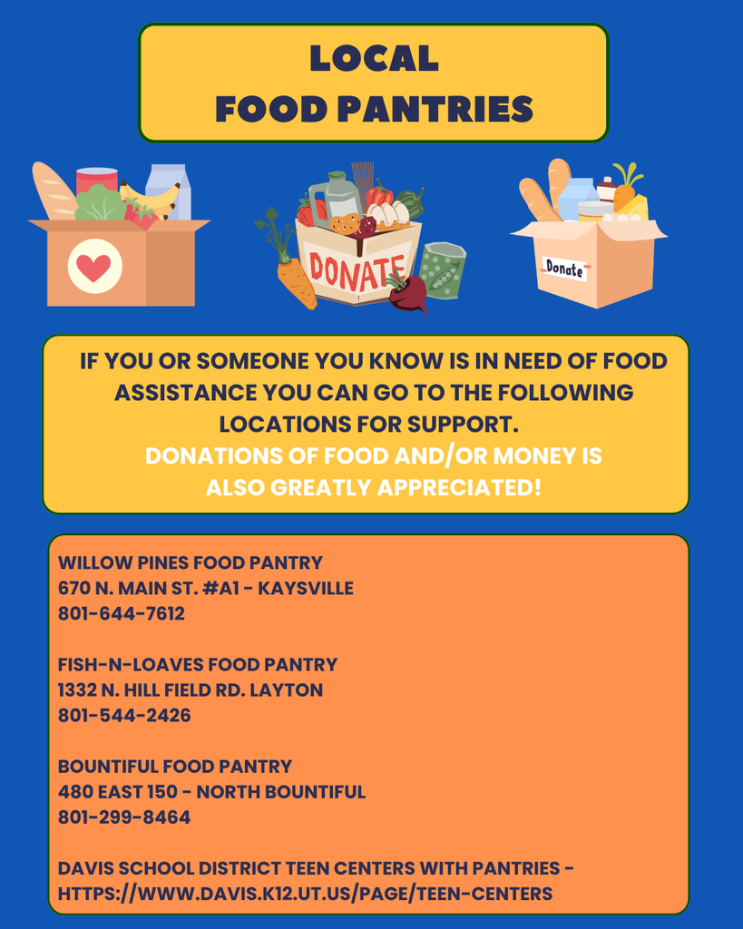 If you or someone you know is in need of food assistance you can go to the following locations for support.   *** Donations of food and/or money is also greatly appreciated! ***  Willow Pines Food Pantry 670 N. Main St. #A1 - Kaysville 801-644-7612  Fish-n-Loaves Food Pantry 1332 N. Hill Field Rd. Layton 801-544-2426  Bountiful Food Pantry  480 East 150 - North Bountiful 801-299-8464  Davis School District Teen Centers with pantries - https://www.davis.k12.ut.us/page/teen-centers