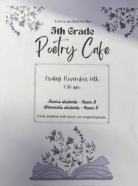 You're invited to the 5th Grade Poetry Cafe. Friday, November 14th 9:30 am. Facer's Students -Room 8 Warnock's Students-Room 9. Each student will share an original poem.