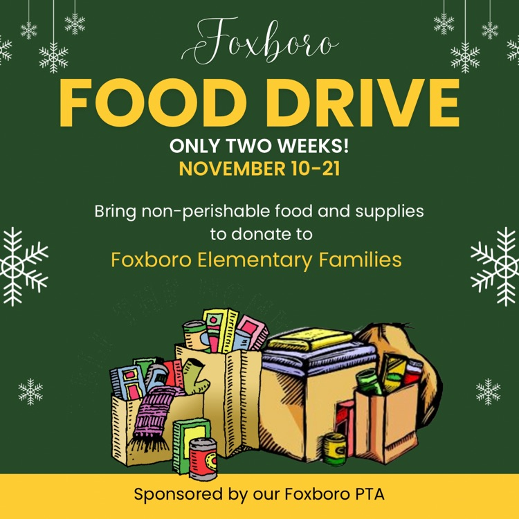 Foxboro Food Drive! only two weeks Nov. 10-21 Bring non-perishable food items and supplies to donate to Foxboro Elementary Families. Sponsored by Foxboro PTA.