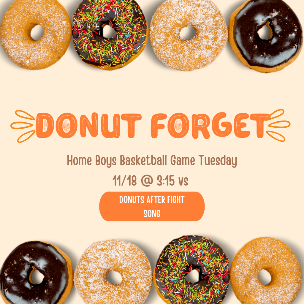 Donut forget about the Boys Basketball game Tuesday 11/18 @ 3:15. Donuts after the Fight Song!