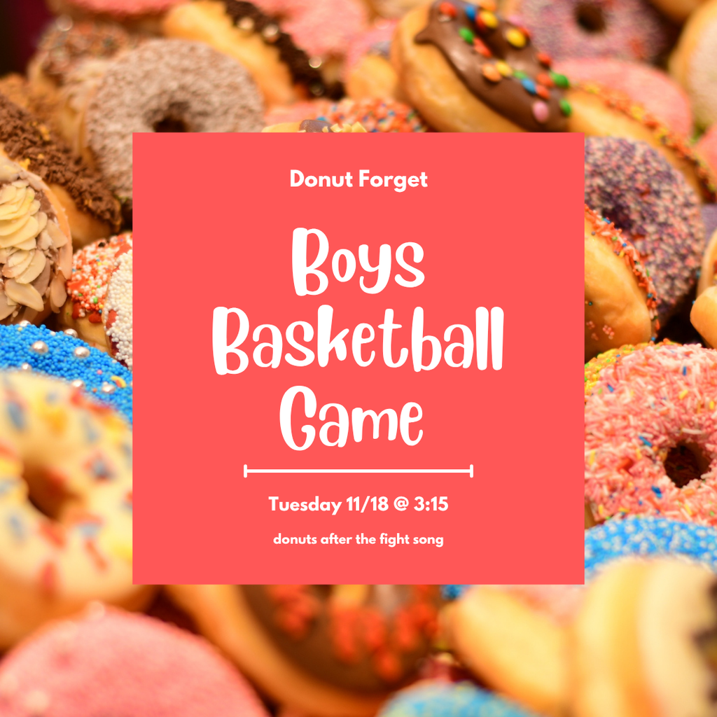 Donut forget about the Boys Basketball Game! Tuesday 11/18 @ 3:15 donuts after the Fight Song!!