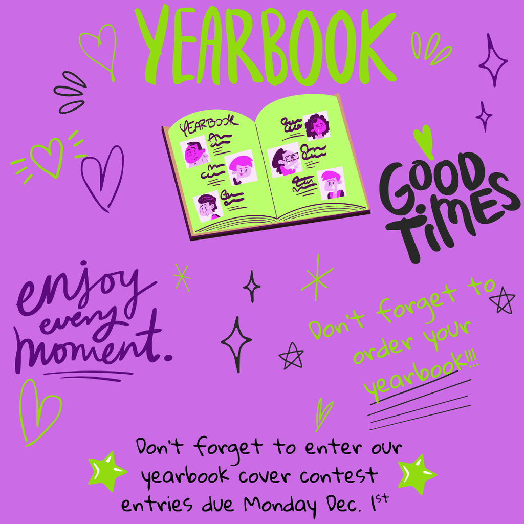 Yearbook , enjoy every moment, good times, don't forget to order your yearbook, don't forget to enter our yearbook cover contest entries due Monday Dec. 1st