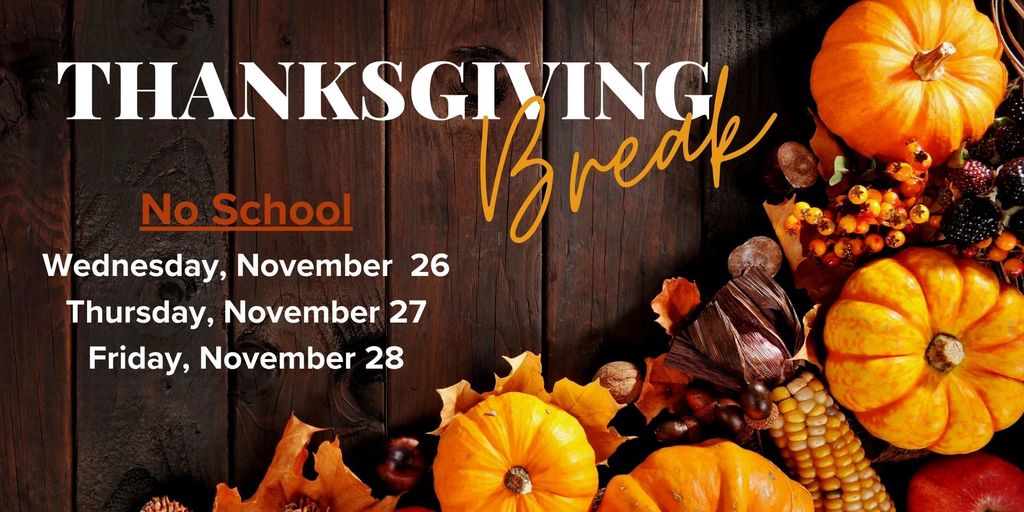 Thanksgiving Break. No school Wednesday, November 26; Thursday, November 27: Friday, November 28