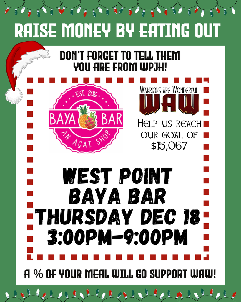 Baya Bar an Acau Shop Don’t forget to tell them you are from WPJH! Help us reach our goal of $15,067 a % of your meal will go support Waw! West Point Baya Bar Thursday Dec 18 3:00pm-9:00PM