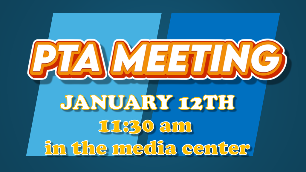 PTA Meeting January 12th 11:30 am in the media center