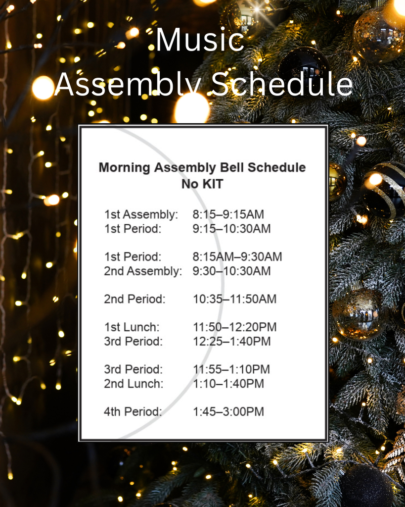 image of lights on a tree with ornaments. holiday music assembly schedule 12/12/25 morning assembly bell schedule no kit 1st assembly 8:15 - 9:15 AM 1st period 9:15 - 10:30 1st period 8:15 am - 9:30 am 2nd assembly: 9:30 - 10:30 am 2 nd period 10:35 - 11:50 am 1st lunch: 11:50 - 12:20 PM 3rd period 12:25 - 1:45 PM 3rd period 11:55 - 1:10 pm 2nd lunch 1:10 - 1:40 pm 4th period 1:45 - 3:00 pm