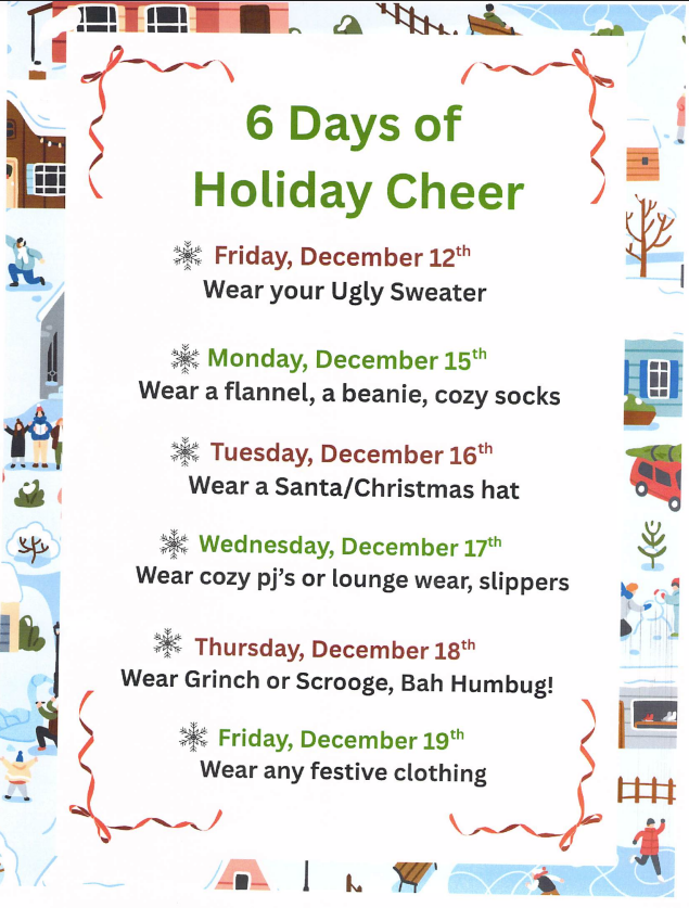 A holiday-themed flyer titled "6 Days of Holiday Cheer." The flyer lists six themed dress-up days for students: Friday, December 12th: Wear your Ugly Sweater; Monday, December 15th: Wear a flannel, a beanie, cozy socks; Tuesday, December 16th: Wear a Santa/Christmas hat; Wednesday, December 17th: Wear cozy pj's or lounge wear, slippers; Thursday, December 18th: Wear Grinch or Scrooge, Bah Humbug!; Friday, December 19th: Wear any festive clothing.