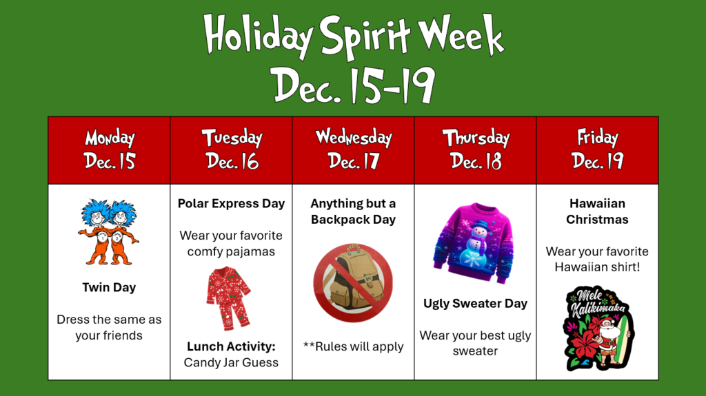 an image of our spirit day themes. Monday is Twin Day: Dress the same as your friends, Tuesday is Polar Express Day: Wear your favorite pajamas, Wednesday is Anything But A Backpack Day, Thursday is Ugly Sweater Day, and Friday is Hawaiian Christmas: Wear a Hawaiian Shirt