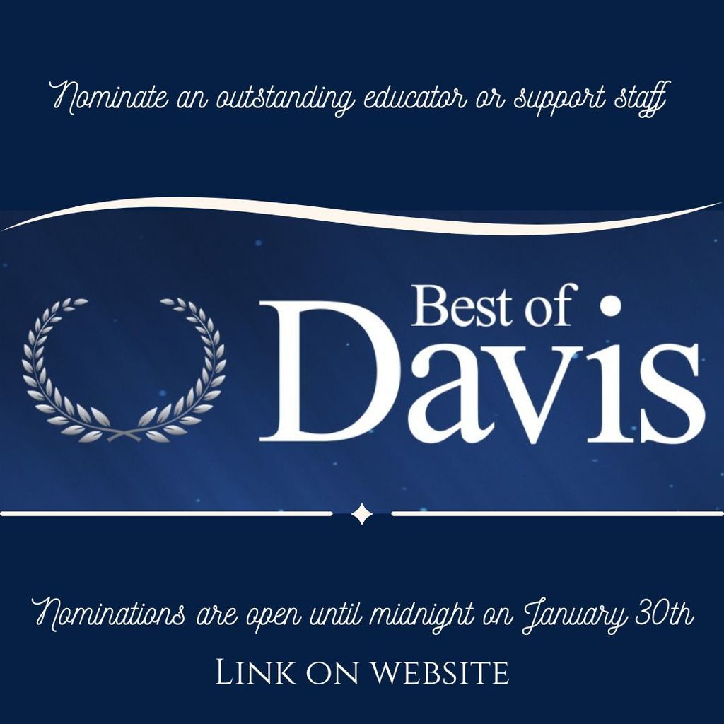 Nominate an outstanding educator or support staff for The Best in Davis Award. Nominations are open until midnight on January 30th. Link on website.