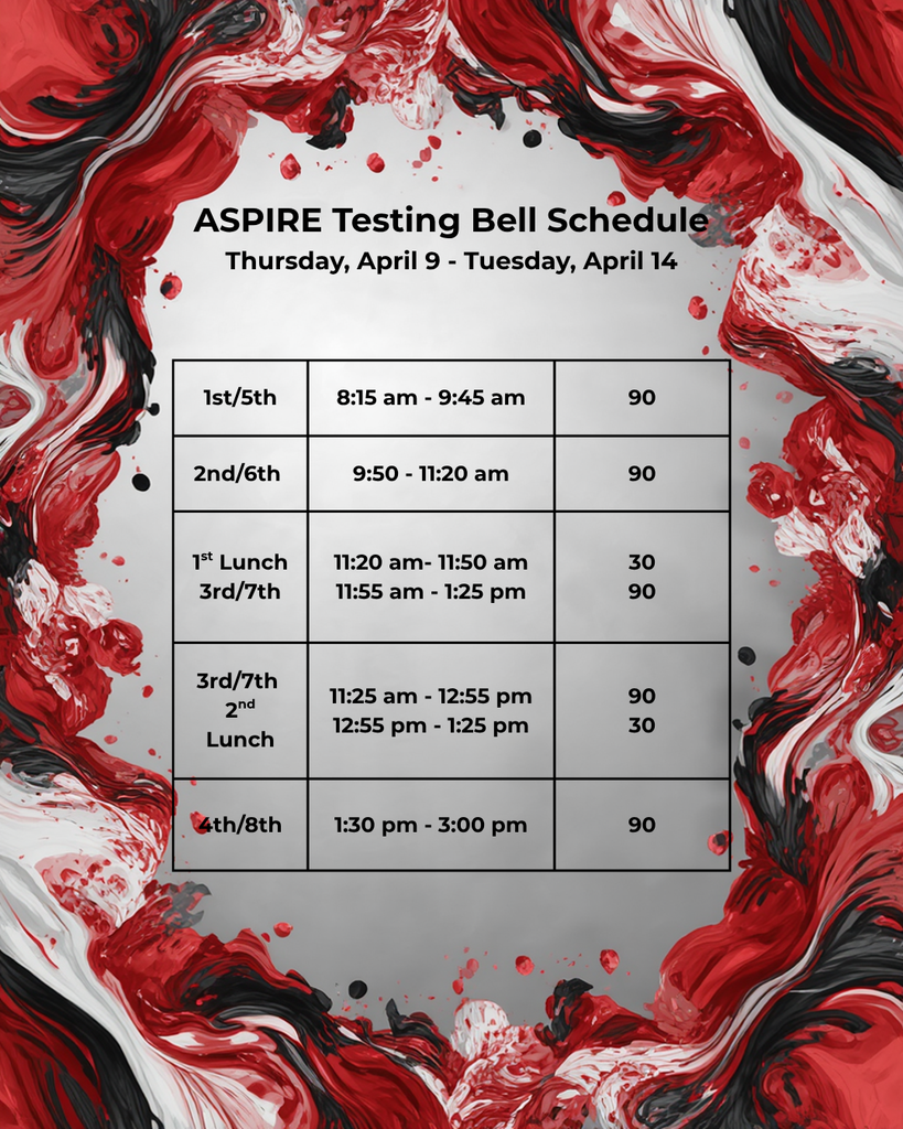 image of red, black and white swirls ASPIRE Testing Bell Schedule    1st/5th 8:15am – 9:45am 90 2nd/6th 9:50am – 11:20am 90 1st lunch 3rd/7th 11:20am – 11:50am 11:55am – 1:25pm 30 90 3rd/7th 2nd lunch 11:25am – 12:55pm 12:55pm – 1:25pm 90 30 4th/8th 1:30pm – 3:00pm 90