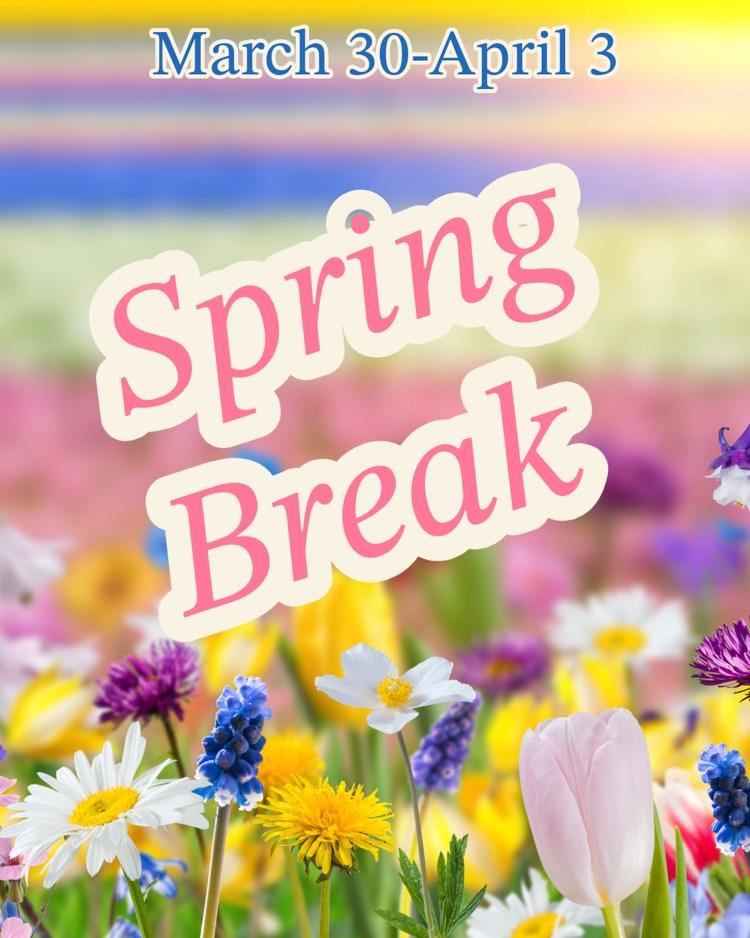 Colorful flowers  in the background with text, “March 30 - April 3. Spring Break."