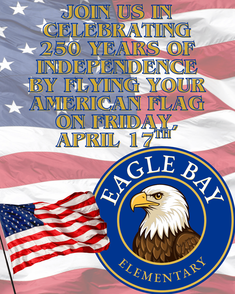 Join Us in celebrating 250 Years of Independence by flying your American Flag on Friday, April 17th  Eagle Bay Elementary