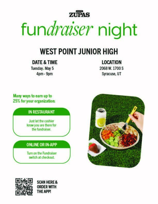Flyer for a Café Zupas fundraiser night benefiting West Point Junior High. Event takes place Tuesday, May 5, from 4:00 p.m. to 9:00 p.m. at 2068 West 1700 South in Syracuse, Utah. The flyer explains that up to 25% of proceeds can be earned for the organization. To participate in person, customers should tell the cashier they are there for the fundraiser. For online or in-app orders, customers should turn on the fundraiser option at checkout. A QR code is included with the instruction: “Scan here and order with the app.” The flyer also includes an image of a bowl with food, vegetables, and a drink.