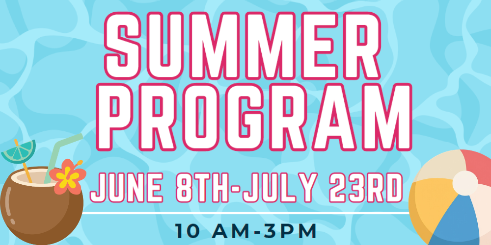 Summer Program June 8th to July 23rd at 10 AM to 3 PM.