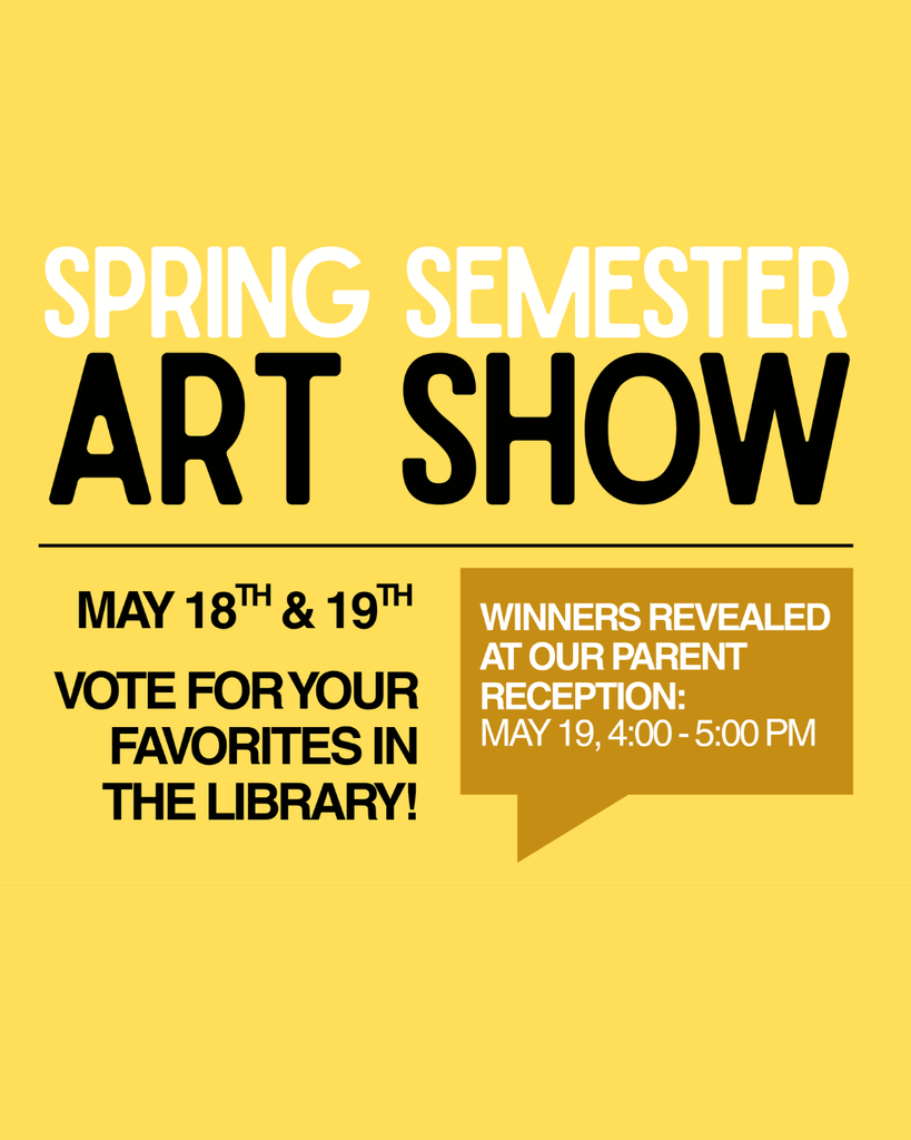 Spring Semester Art Show on May 18th and 19th in the library where you can vote for your favorites which will be announced at the Parent Reception on May 19th from 4 to 5 PM.