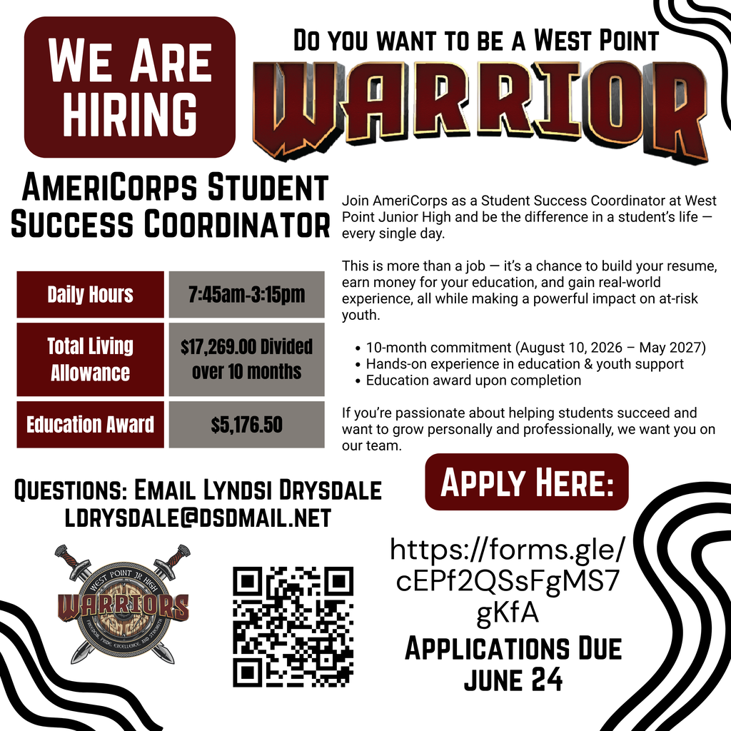 Recruitment flyer for an AmeriCorps Student Success Coordinator position at West Point Junior High. Headline: “We Are Hiring” and “Do You Want to Be a West Point Warrior?” The flyer invites applicants to join AmeriCorps as a Student Success Coordinator at West Point Junior High, helping support students and make a positive impact on youth. Position details include: Daily hours: 7:45 a.m. to 3:15 p.m. Total living allowance: $17,269.00 paid over 10 months Education award upon completion: $5,176.50 10-month commitment from August 10, 2026, through May 2027 Hands-on experience in education and youth support Eligibility for an education award upon successful completion The flyer describes the role as an opportunity to build a résumé, earn money for education, gain real-world experience, and support at-risk students. Contact information: Questions may be directed to Lyndsi Drysdale at ldrysdale@dsdmail.net. Application information: Applicants may apply using the QR code or the provided Google Forms link. Applications are due June 24. The flyer includes the West Point Junior High Warriors logo, a QR code linking to the application, and a red, black, gray, and white design theme.