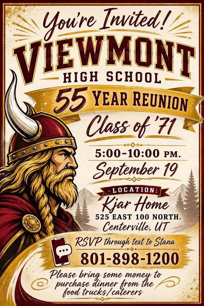 You're Invited! Viewmont High School 55 year reunion Class of '71. September 19 5:00 - 10:00 pm, Location: Kjar Home 525 East 100 North Centerville, UT. RSVP though text to Stana 801-898-1200. Please bring money to purchase dinner through food trucks/caterers