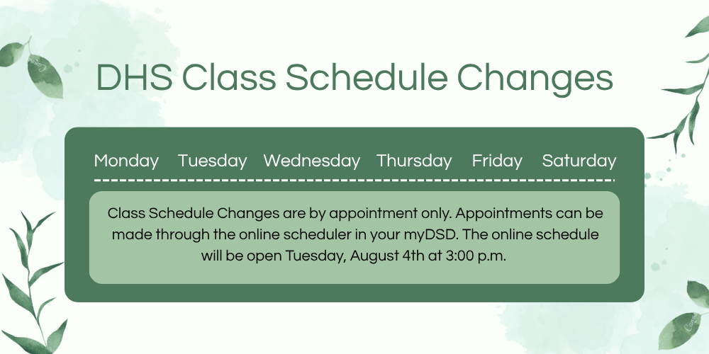 DHS class schedule changes Class Schedule Changes are by appointment only. Appointments can be made through the online scheduler in your myDSD. The online schedule will be open Tuesday, August 4th at 3:00 p.m. 