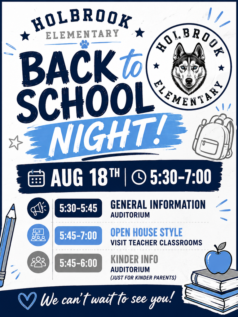 lyer for Holbrook Elementary Back to School Night. Tuesday, August 18, from 5:30–7:00 p.m. General Information in the auditorium from 5:30–5:45 p.m. Open House classroom visits from 5:45–7:00 p.m. Kindergarten parents should attend a Kindergarten Information meeting in the auditorium from 5:45–6:00 p.m. The flyer features the Holbrook Elementary husky mascot with blue and white school-themed graphics, including books, a backpack, an apple, and pencils.