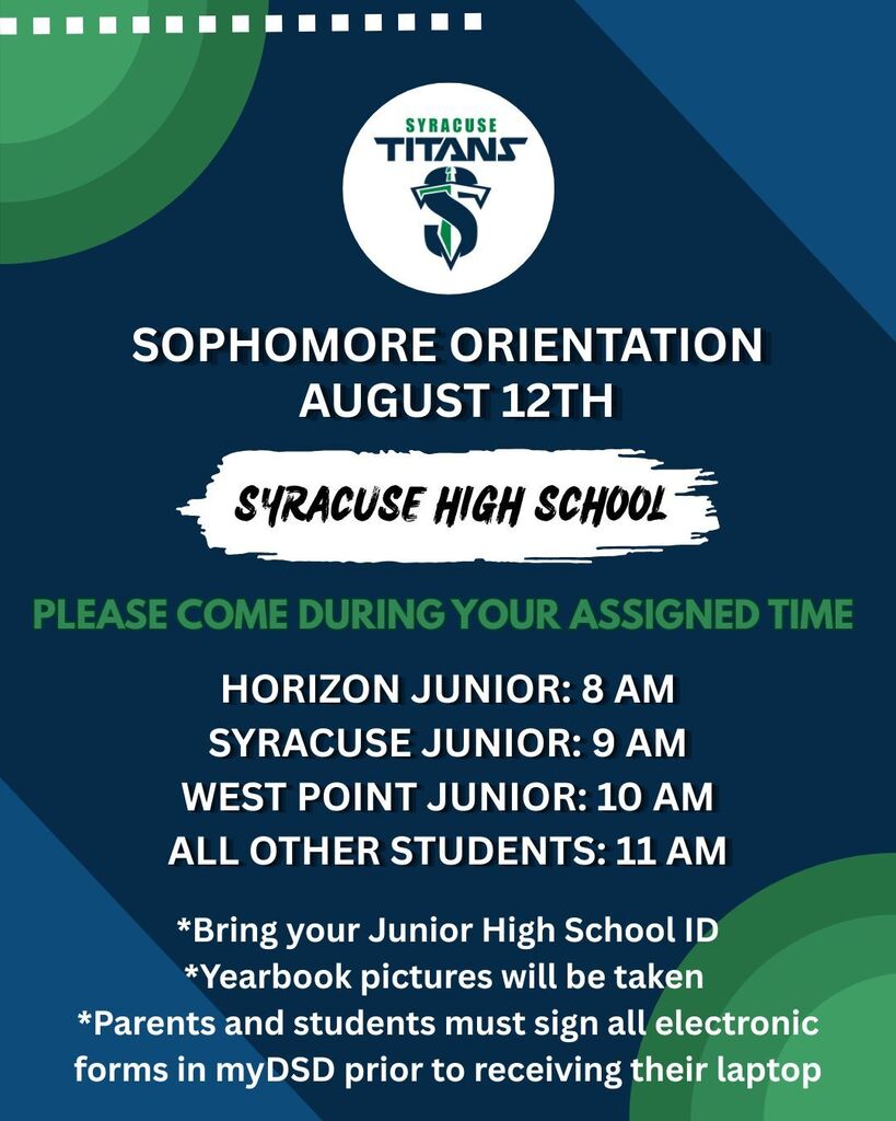 Flyer that says sophomore orientation Aug 12th. Bring your junior high school ID, your yearbook picture will be taken, parents and students must sign all forms in my dsd to get laptop. Come at assigned time. Horizon Jr at 8am, Syracuse JR at 9am, West Point Jr. at 10am, all other students at 11am