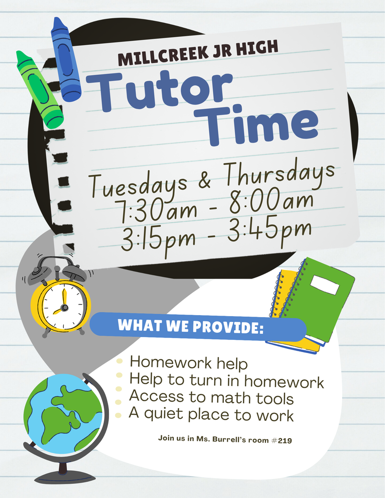 Millcreek Jr. High hosts Tutor Time on Tuesdays and Thursdays, 7:30 to 8:00 am and 3:15 to 3:45 pm in Ms. Burrell's room #219. Receive homework help, access math tools, and have a quiet place to work. 