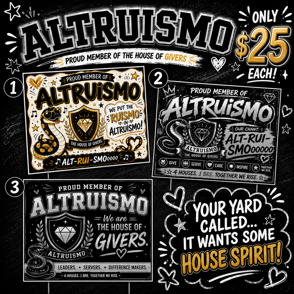 Altruismo yard signs $25 each Altruismo we put the Ruismo in Altruismo, Alt-Rui- SmOoooo, proud member of Altruismo we are the house of givers, Your yard Called... it wants some house spirit!