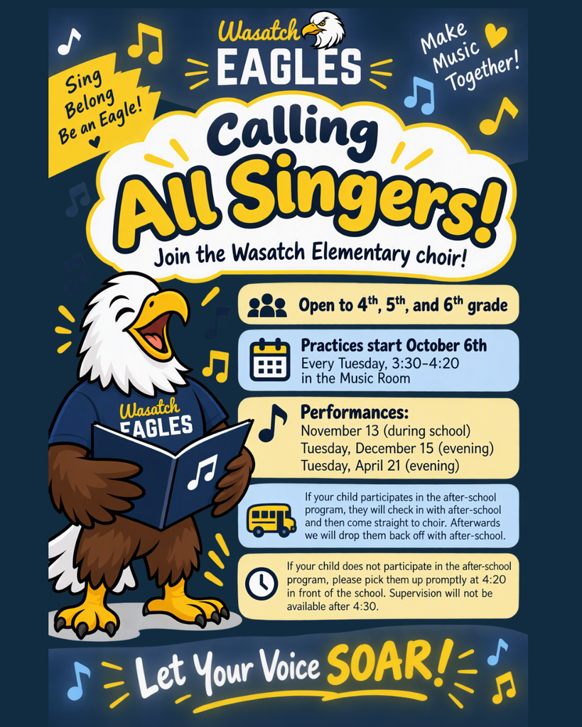 Colorful portrait-style Wasatch Elementary choir flyer featuring the Wasatch Eagles logo at the top and a cheerful cartoon eagle wearing a Wasatch Eagles shirt and holding a music book. Large text reads, “Calling All Singers! Join the Wasatch Elementary Choir!” The flyer states that choir is open to 4th, 5th, and 6th grade students. Practices begin October 6 and are held every Tuesday from 3:30–4:20 PM in the music room. Performance dates are listed as November 13 (during school), December 15 (evening), and April 21 (evening). Additional information explains after-school transportation and pickup procedures. Musical notes and encouraging phrases such as “Sing, Belong, Be an Eagle!”, “Make Music Together!”, and “Let Your Voice SOAR!” decorate the blue, gold, and white design.