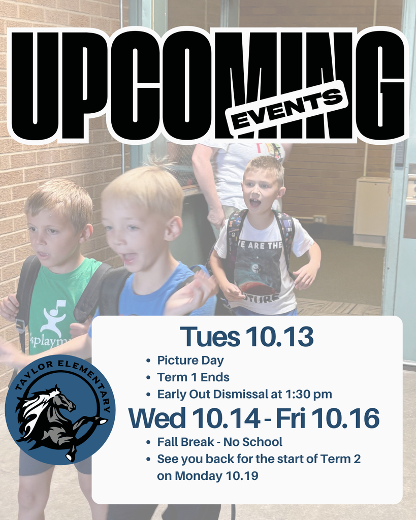 Picture of students leaving school in the background. Taylor Elementary logo. Text: "Upcoming Events. Tues 10.13 Picture Day, Term 1 Ends, Early Out Dismissal at 1:30pm. Wed 10.14-Fri 10.16 Fall Break, No School, See you back for the start of Term 2 on Monday 10.19"