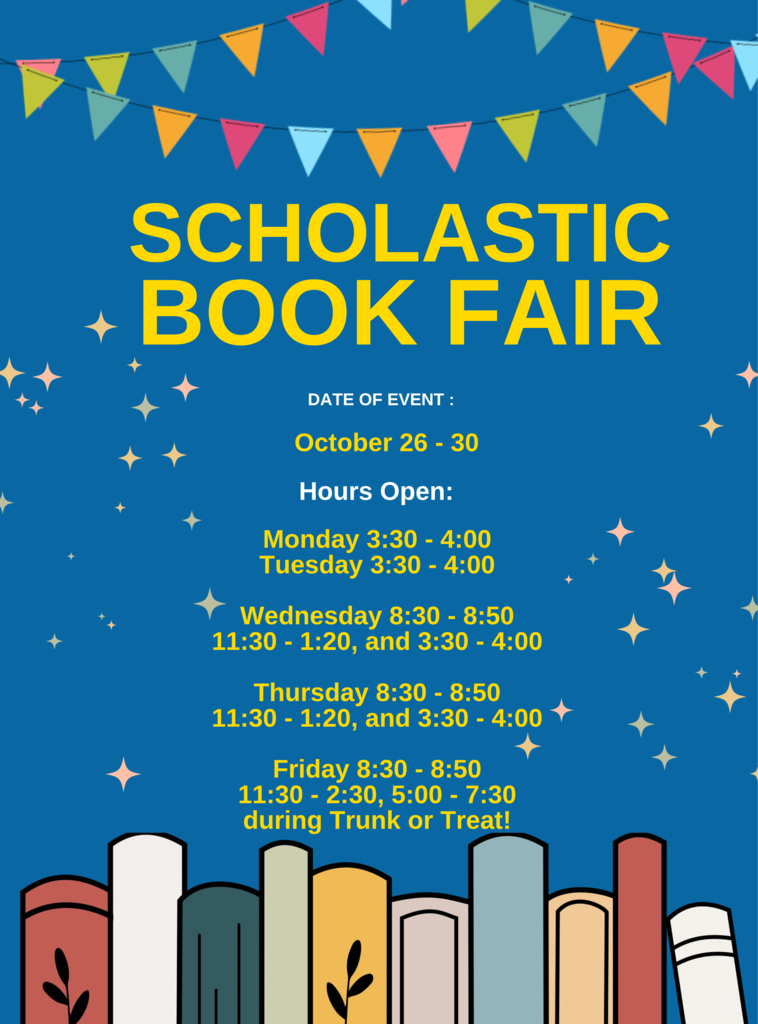 Scholastic Book Fair October 26 - 30.  Open after school 3:30 - 4:00 on Monday and Tuesday.  Open before school on Wednesday, Thursday, and Friday, during lunch time, and after school.  Open during Trunk or Treat on Friday from 5:00 - 7:30pm