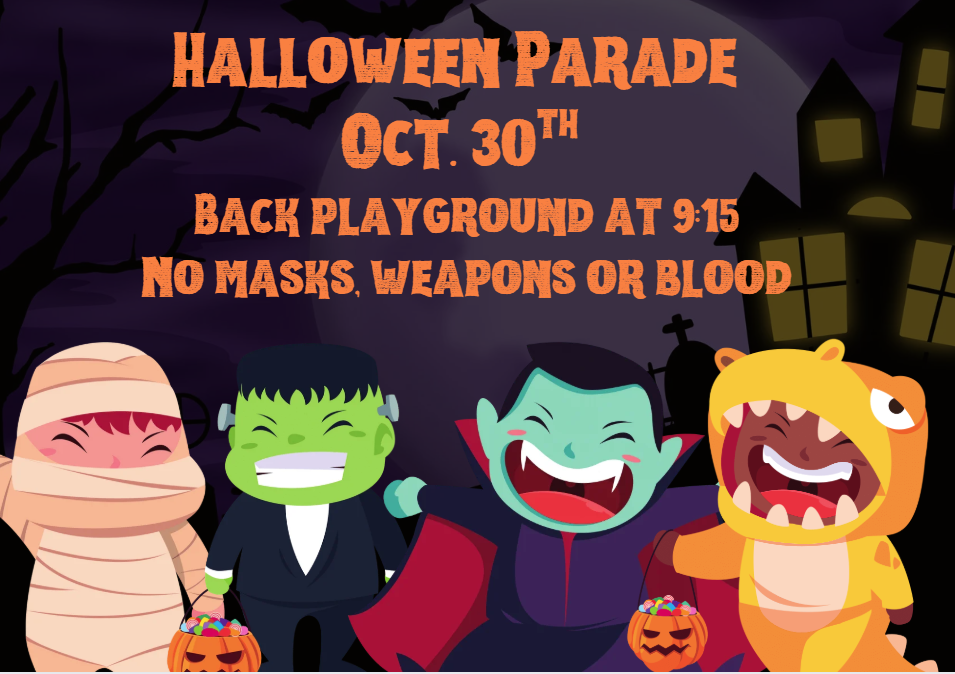Halloween Parade October 30th back playground at 9:15am.  No Masks, weapons or blood.