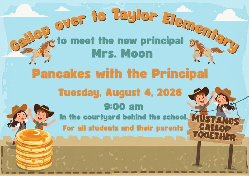 Gallop over to Taylor Elementary to meet the new principal Mrs. Moon. Pancakes with the Principal on Tuesday August 4, 2026 at 9:00 am in the courtyard behind the school for all students and their parents. Background image of cowboys, horses, and pancakes