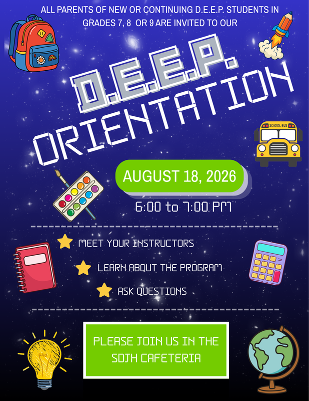 D.E.E.P. Orientation August 18, 2026 from 6:00 to 7:00PM Meet your instructors, Learn about the Program, Ask Questions. Please join us in the SDJH Cafeteria.