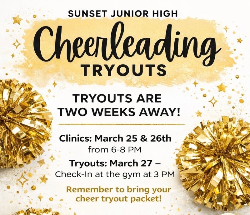 Sunset Junior High cheerleading tryouts are two weeks away!  Clinics are on March 25th and 26th from 6-8 PM.  Tryouts are on March 27th. Check in at the gym at 3 PM. Remember to bring your cheer tryout packet!