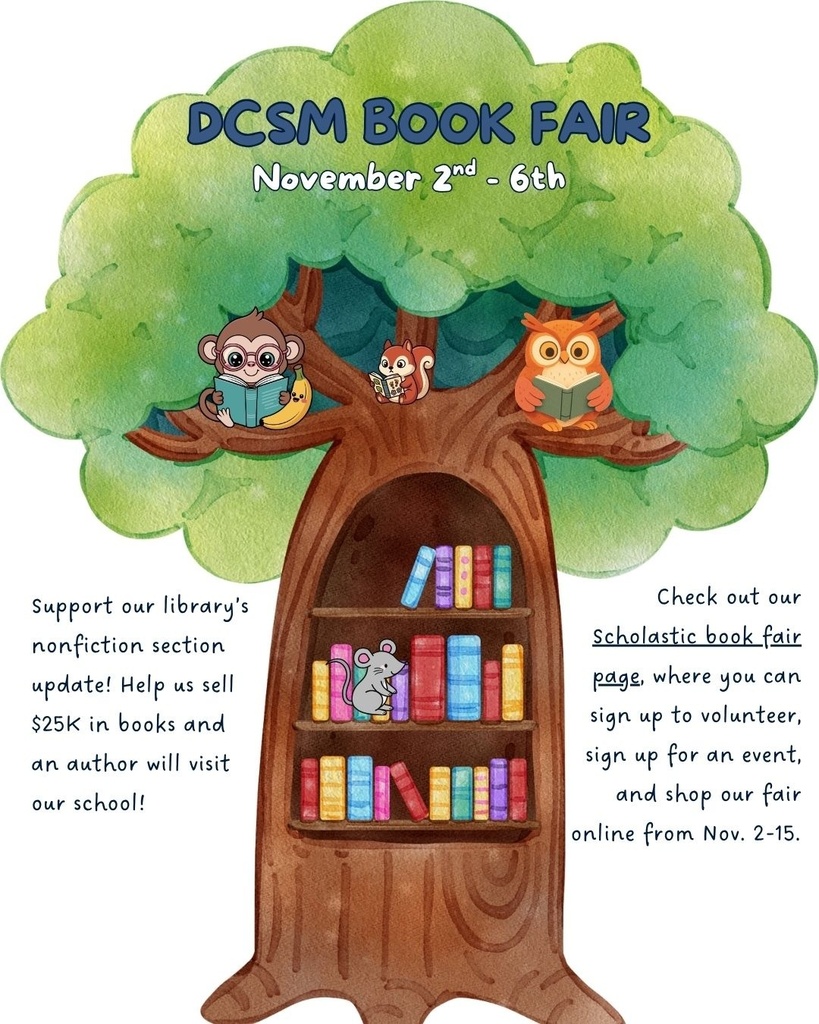 DCSM Book Fair November 2-6. Check out our Scholastic Book Fair page where you can sign up to volunteer for an event and shop our fair online from Nov 2-6.