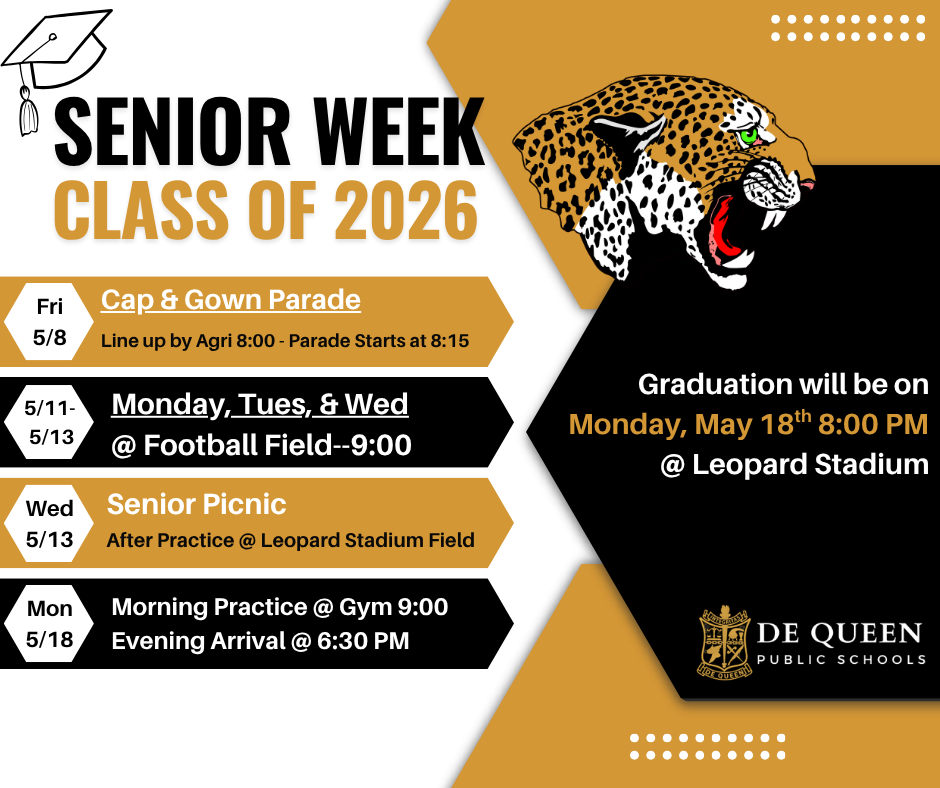 Alt Text: Graphic titled “Senior Week Class of 2026” in De Queen Public Schools colors of black, gold, and white featuring a leopard mascot. The graphic lists upcoming senior events: Friday, May 8 – Cap & Gown Parade with lineup by the Agri building at 8:00 a.m. and parade starting at 8:15 a.m.; May 11 through May 13 – Graduation Practice at the football field at 9:00 a.m.; Wednesday, May 13 – Senior Picnic after practice at Leopard Stadium Field; Monday, May 18 – Morning practice at the gym at 9:00 a.m. and evening arrival at 6:30 p.m. Graduation will be Monday, May 18 at 8:00 p.m. at Leopard Stadium. The De Queen Public Schools logo appears at the bottom.
