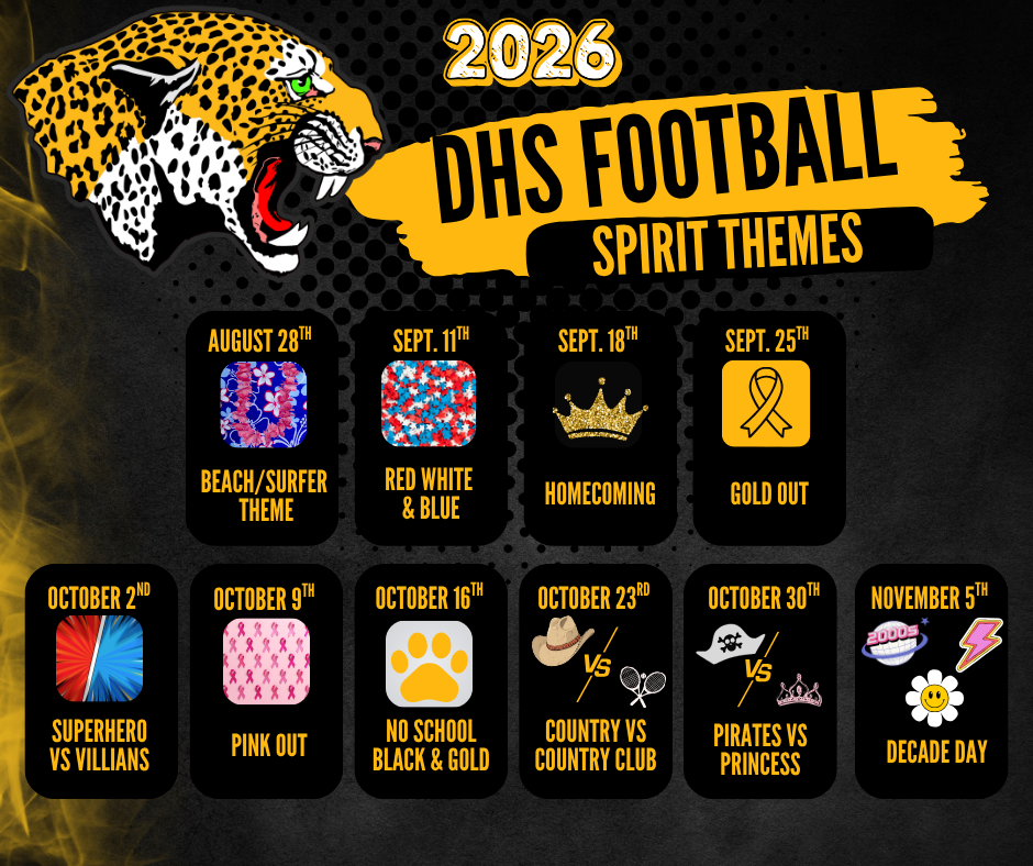 2026 DHS Football Spirit Themes graphic. August 28: Beach/Surfer Theme. September 11: Red, White & Blue. September 18: Homecoming. September 25: Gold Out. October 2: Superhero vs. Villains. October 9: Pink Out. October 16: No School – Black & Gold. October 23: Country vs. Country Club. October 30: Pirates vs. Princess. November 5: Decade Day.