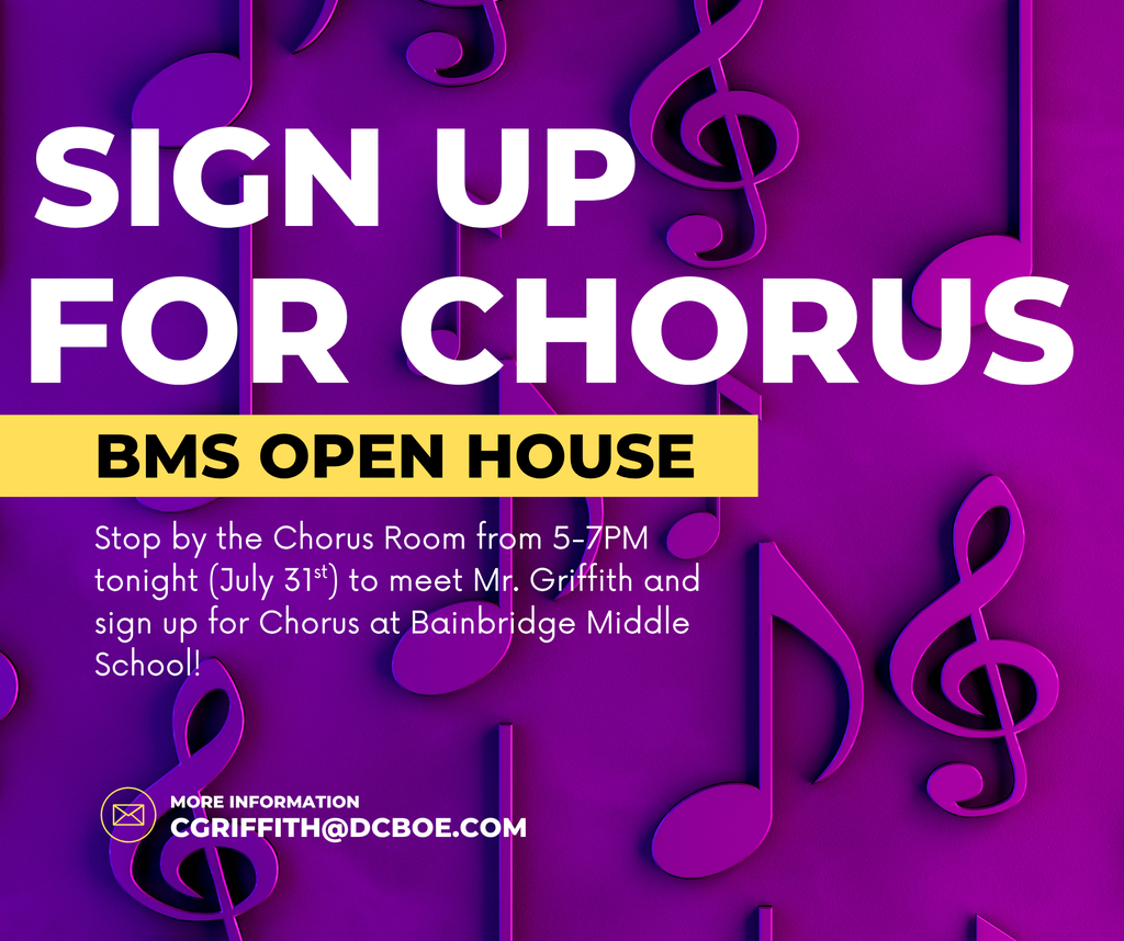 A purple background with music notes, with bold text that reads: "Sign up for Chorus: BMS Open House. Stop by the chorus room from 5-7PM tonight (July 31st) to meet Mr. Griffith and sign up for Chorus at Bainbridge Middle School! More Information: email cgriffith@dcboe.com"