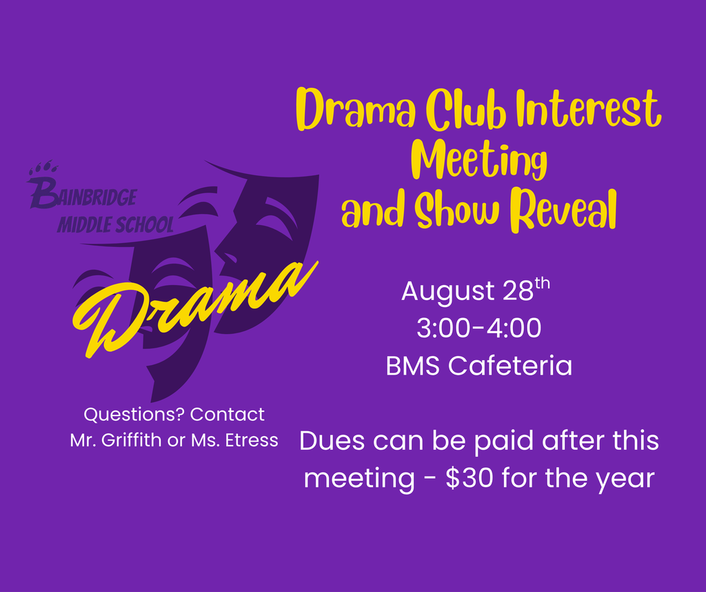 A purple graphic depicting the comedy and tragedy masks that reads: "Bainbridge Middle School Drama" in purple and gold fonts. Beneath the masks in white text reads: "Questions? Contact Mr. Griffith or Ms. Etress." To the right of the masks in gold and white text reads: "Drama Club Interest Meeting and Show Reveal. August 28th from 3:00-4:00 PM in the BMS Cafeteria. Dues can be paid after this meeting - $30 for the year."