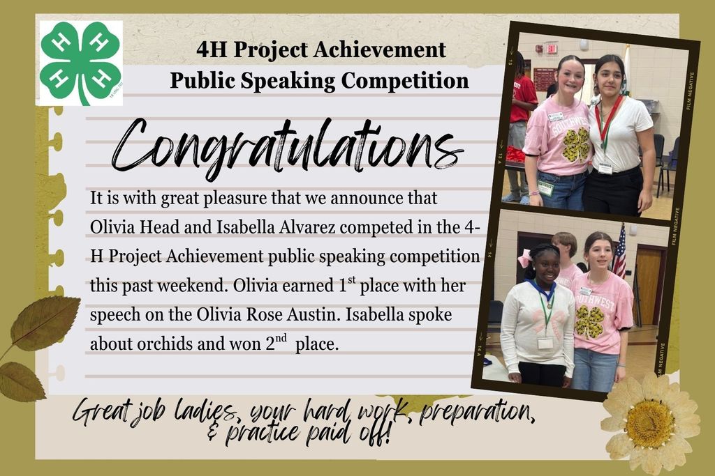  is with great pleasure that we announce that Olivia Head and Isabella Alvarez competed in the 4-H Project Achievement public speaking competition at Perry Middle School in Houston County on Saturday, March 21, 2026. They both competed in the Flowers, Shrubs and Lawn project with Olivia earning 1st place with her speech on the Olivia Rose Austin. Isabella spoke about orchids and won 2nd  place. There was a lot of competition within their project and we are beyond pleased with their results.